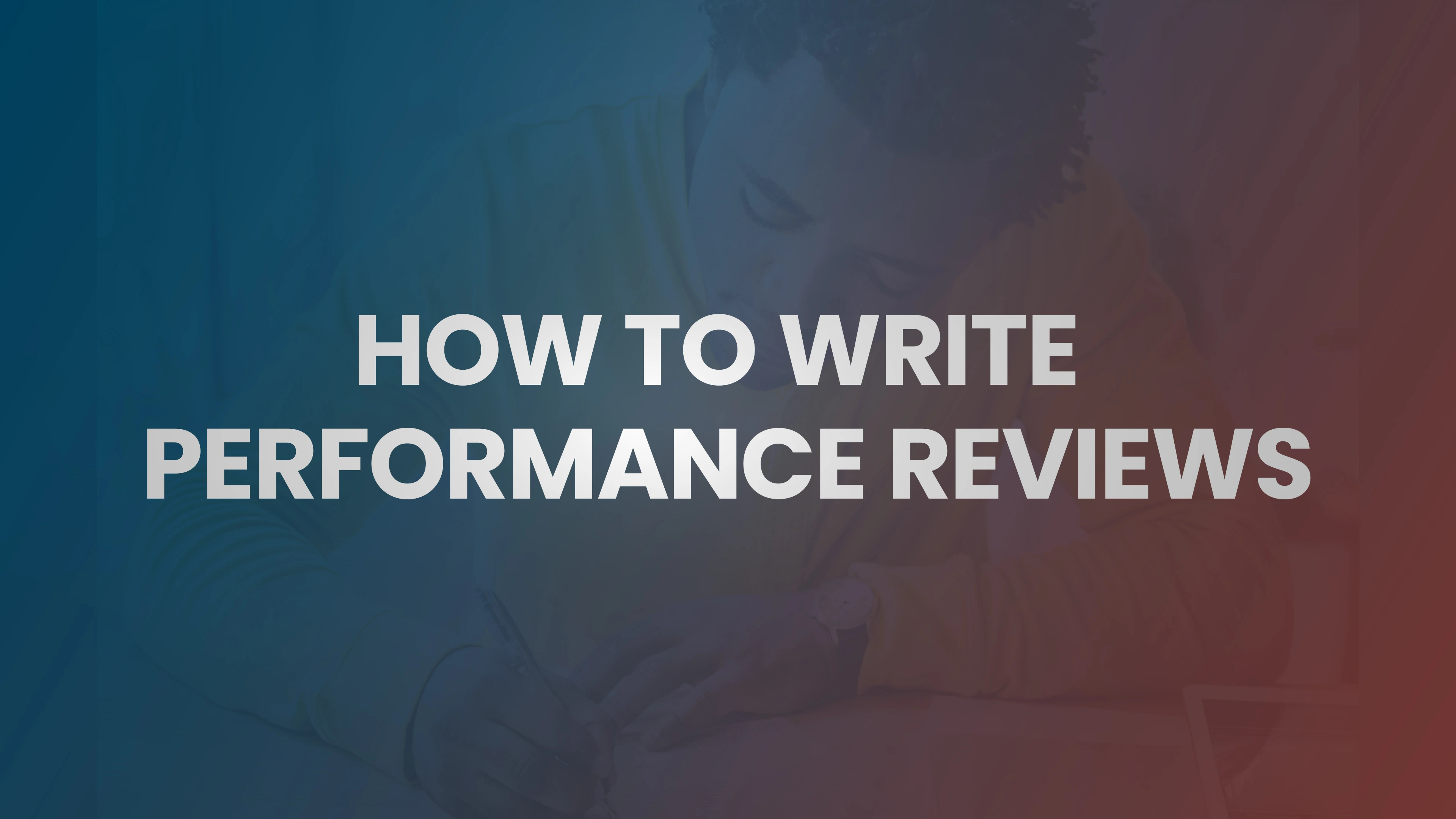 How to Write Performance Reviews That Are Fair, Specific, and Actually Useful