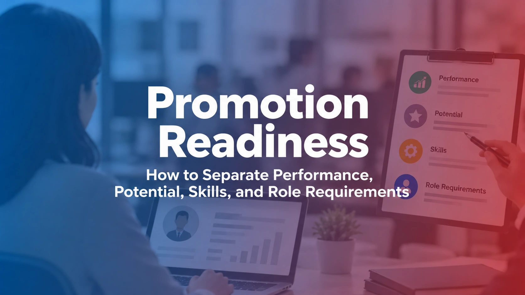Promotion Readiness: How to Separate Performance, Potential, Skills, and Role Requirements