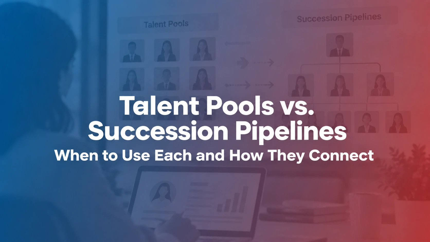 Talent Pools vs. Succession Pipelines: When to Use Each and How They Connect