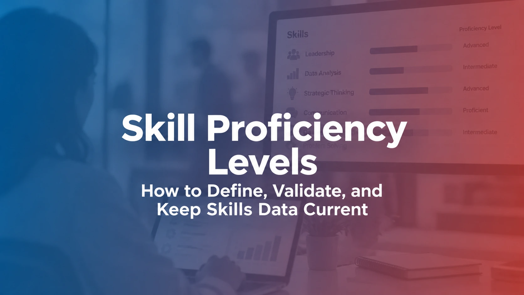 Skill Proficiency Levels: How to Define, Validate, and Keep Skills Data Current