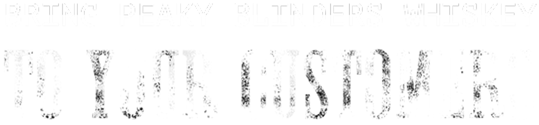 Text saying 'BRING PEAKY BLINDERS WHISKEY TO YOUR CUSTOMERS' in bold, distressed white lettering on a black background.