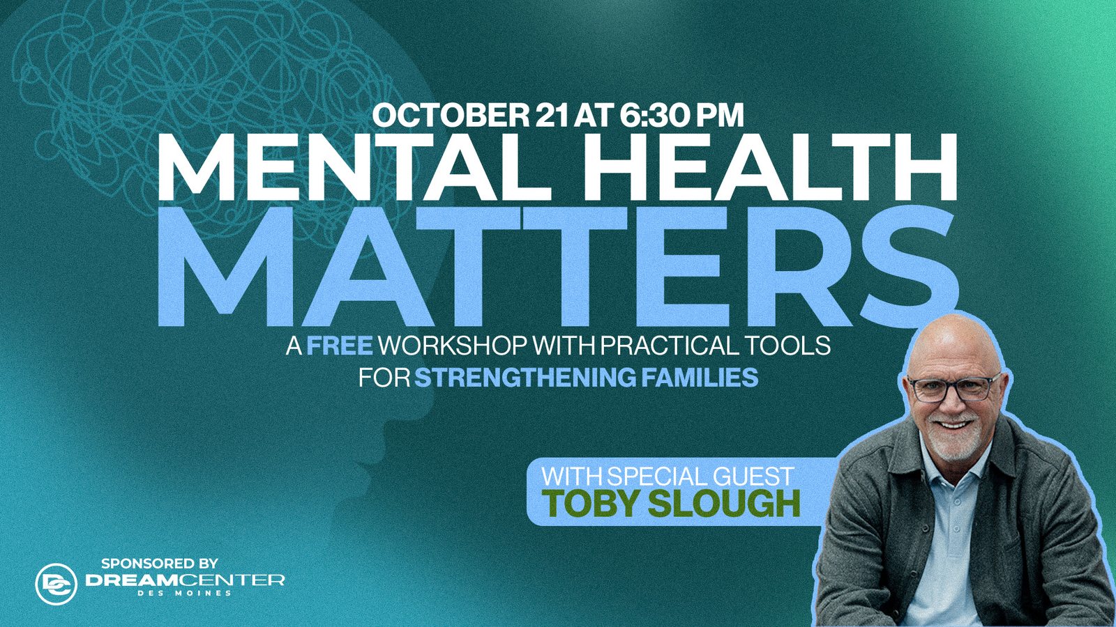 Mental Health Matters — a free workshop with practical tools for strengthening families. October 18 at 6 PM, with special guest Toby Slough. Sponsored by Dream Center Des Moines.