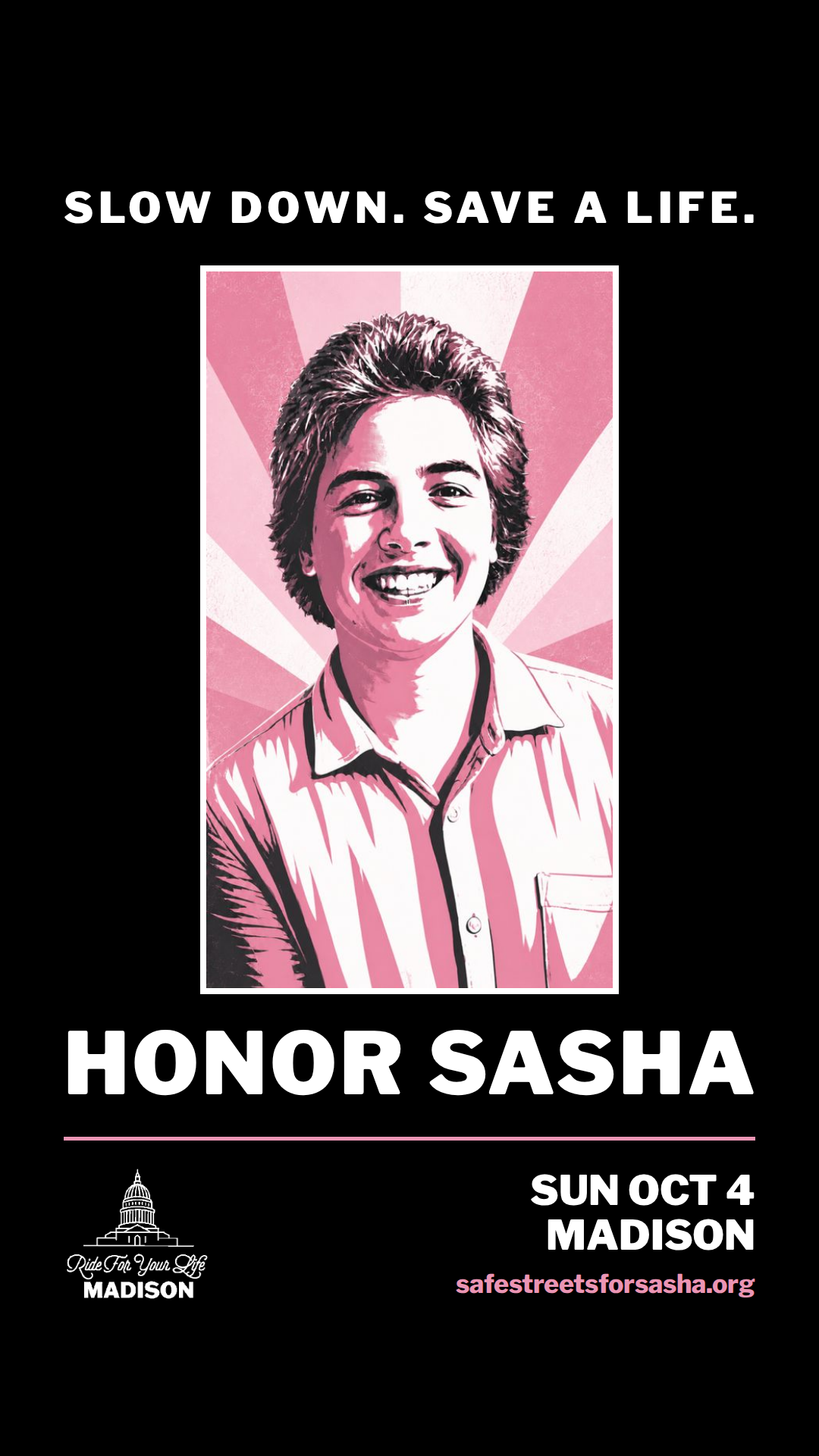 Honor Sasha vertical graphic for Stories: the illustrated portrait of Sasha Rosen, with SLOW DOWN. SAVE A LIFE. above and HONOR SASHA below, over the event date.