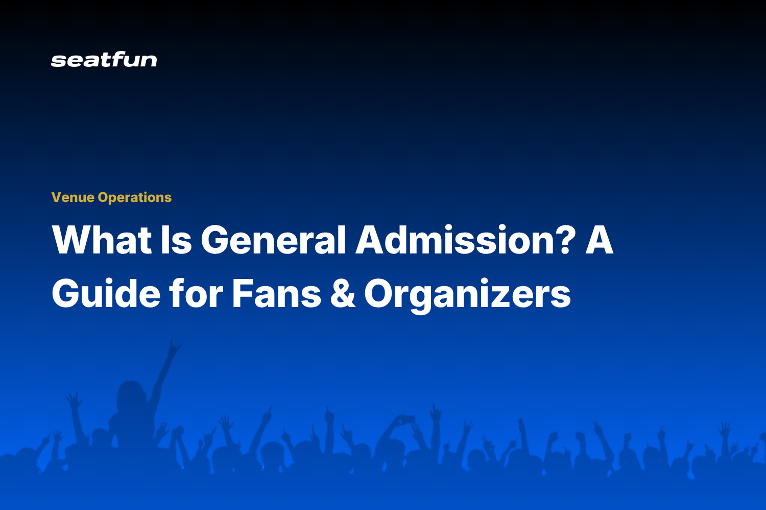 What Is General Admission? A Guide for Fans and Organizers - Seatfun blog cover