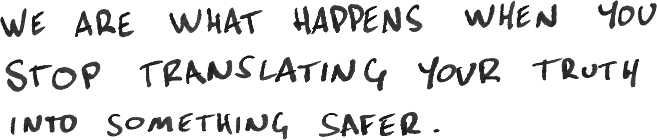 We are what happens when you stop translating your truth into something safer