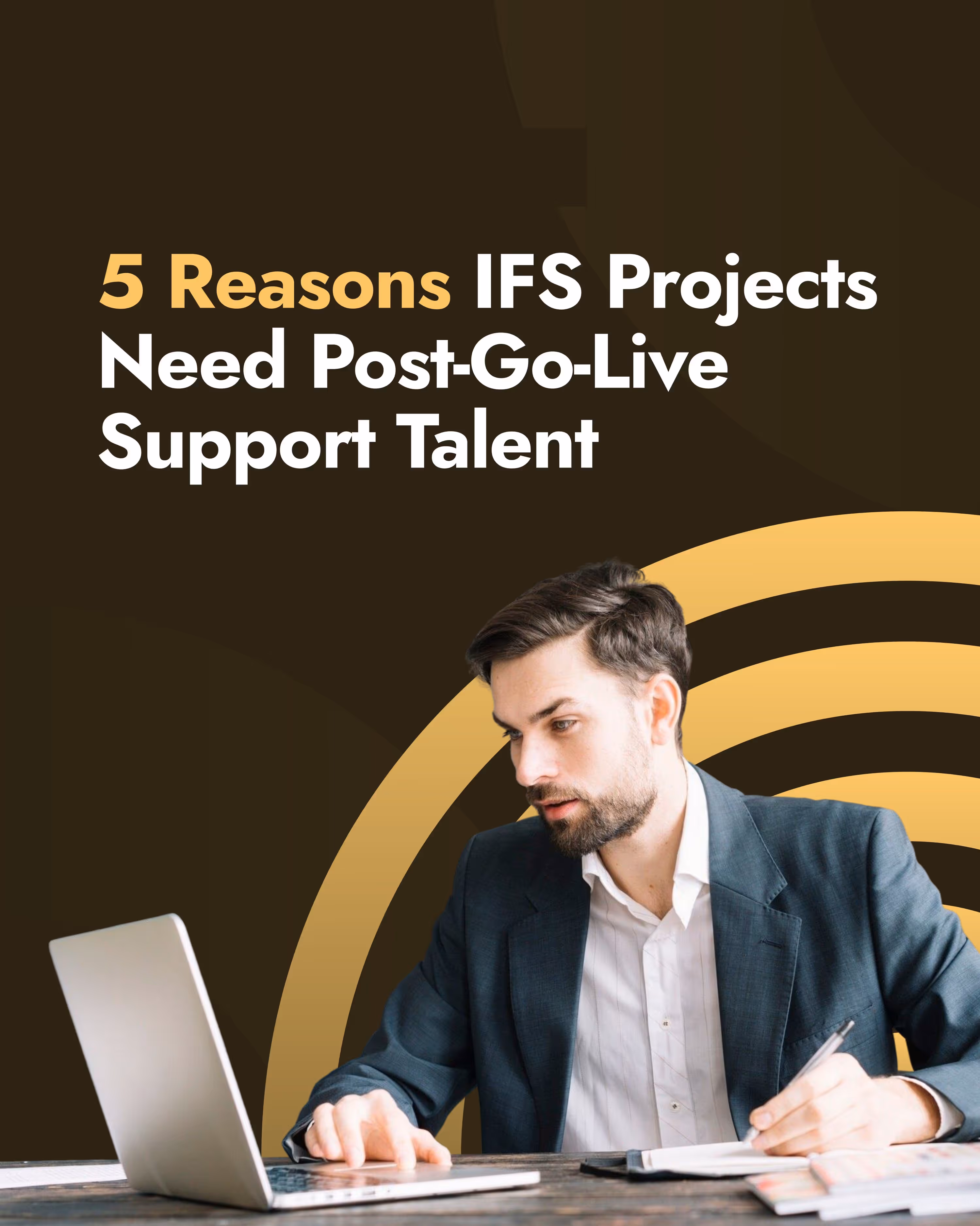 Man in business attire working on a laptop and writing notes, with text: '5 Reasons IFS Projects Need Post-Go-Live Support Talent'.