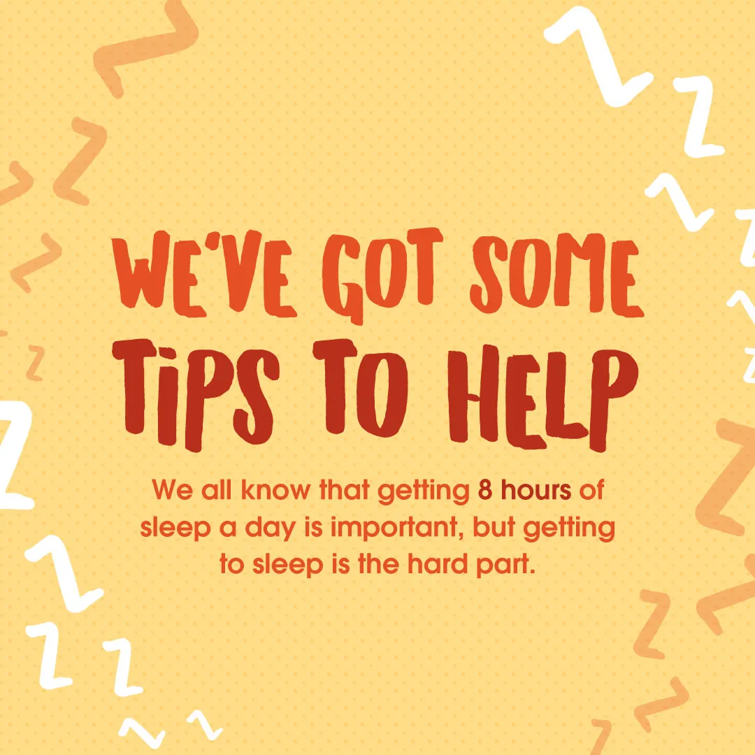Text on a yellow background with Z shapes around it reading: 'We've got some tips to help. We all know that getting 8 hours of sleep a day is important, but getting to sleep is the hard part.'