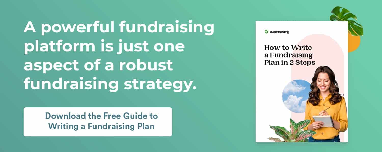 A powerful fundraising platform is just one aspect of a robust fundraising strategy. Download the free guide to writing a fundraising plan.