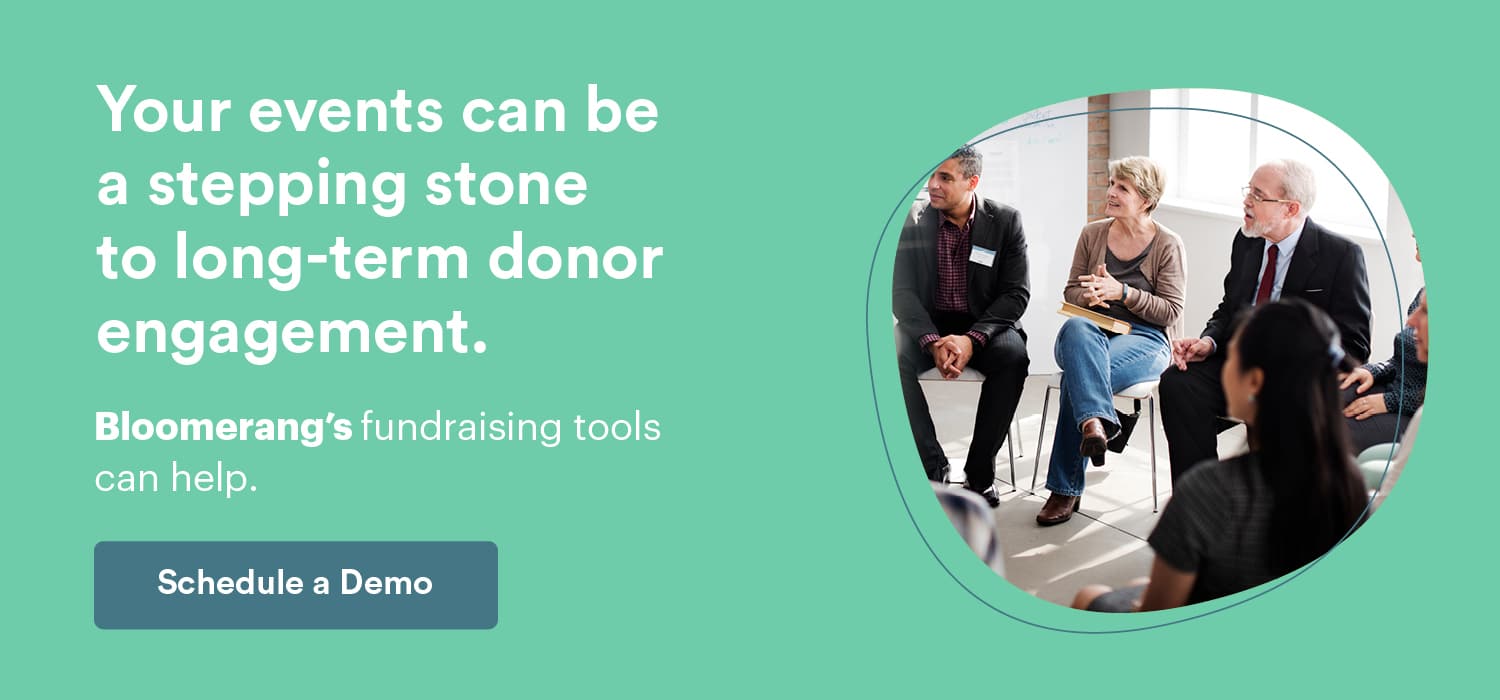 Your events can be a stepping stone to long-term donor engagement. Bloomerang’s fundraising tools can help. Schedule a Bloomerang Demo here.