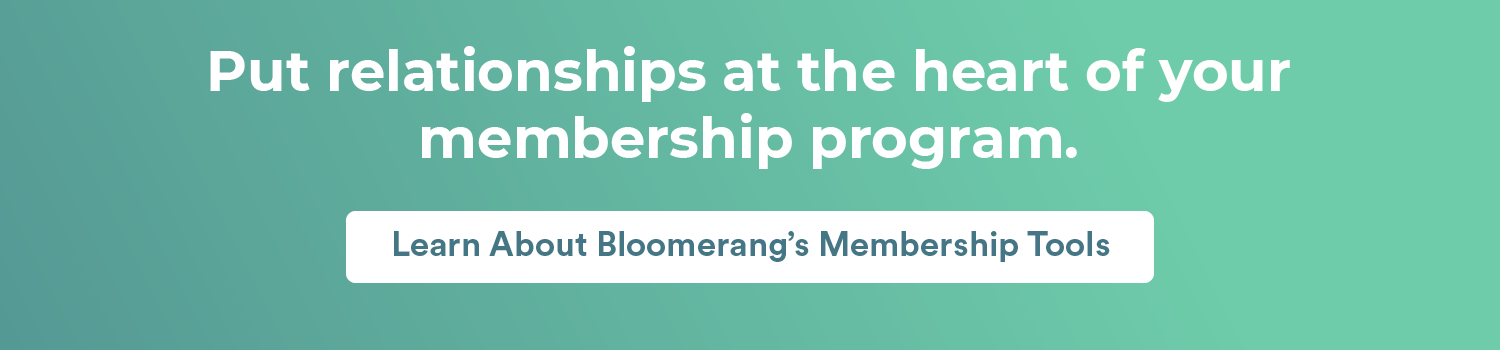 Put relationships at the heart of your membership program. Learn about Bloomerang’s membership management tools. 
