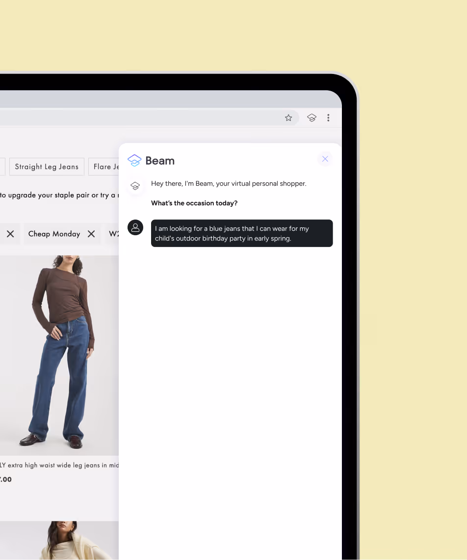 Beam is a personal shopping companion that understands not just what you’re looking for, but who you are. As a seamless browser extension, Beam travels with you across any e-commerce site, learning your style and evolving with every click to make shopping feel effortless.