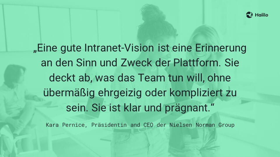 Zitat Kara Pernice: Eine gute Intranet-Vision ist eine Erinnerung an den Sinn und Zweck der Plattform. Sie deckt ab, was das Team tun will, ohne übermäßig ehrgeizig oder kompliziert zu sein. Sie ist klar und prägnant.