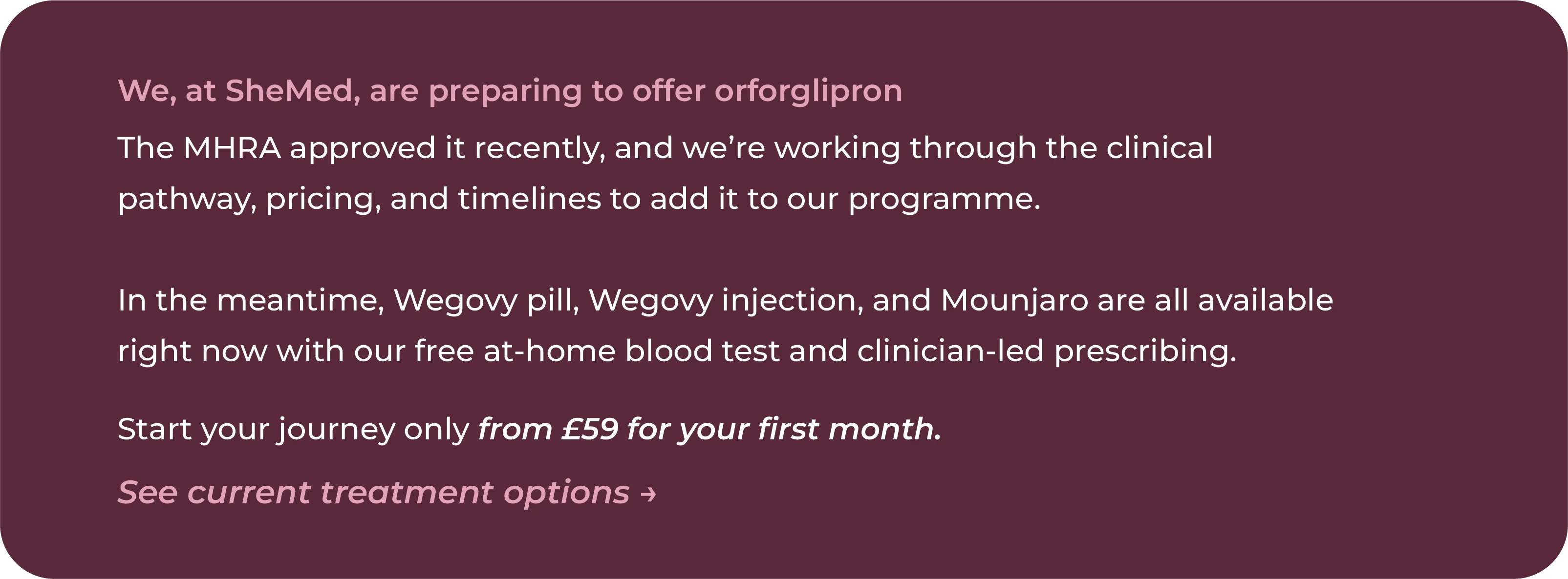 SheMed CTA card explaining the clinical pathway for offering orforglipron is being prepared, with the Wegovy pill, Wegovy injection and Mounjaro available now, from £59 for the first month