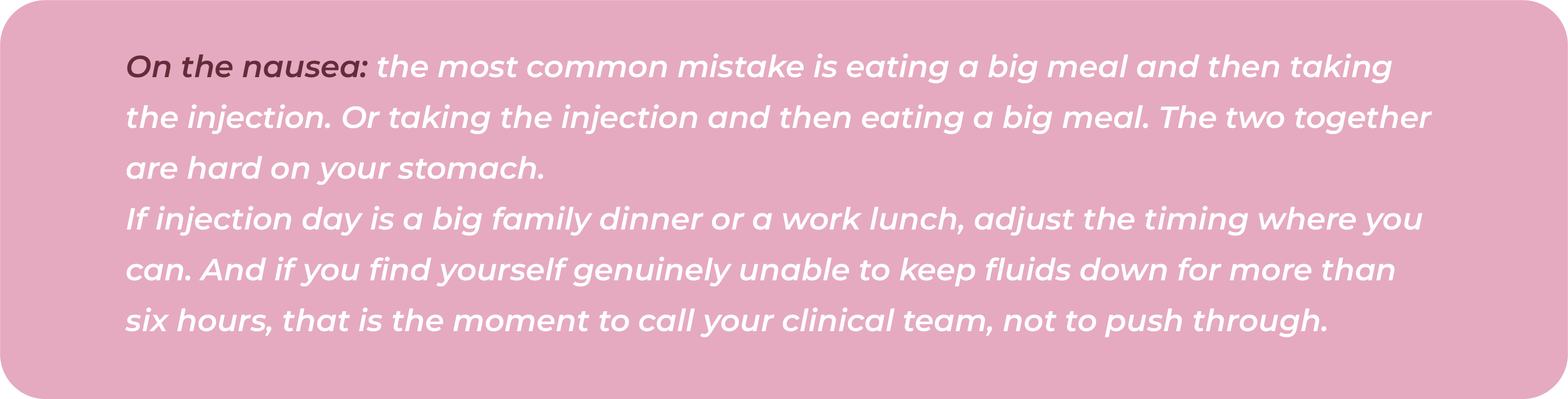 Text graphic advising that eating a large meal close to an injection can worsen nausea, suggesting adjusting meal timing around injection day, and advising anyone unable to keep fluids down for more than six hours to contact their clinical team rather than push through.