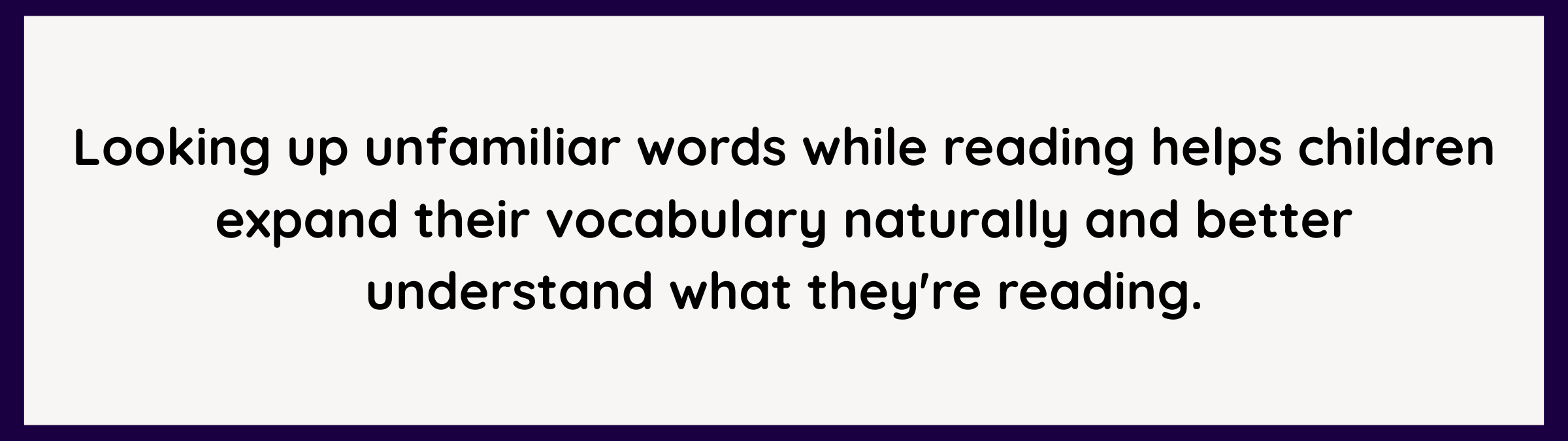 Looking up unfamiliar words while reading helps children build vocabulary and understand books more confidently
