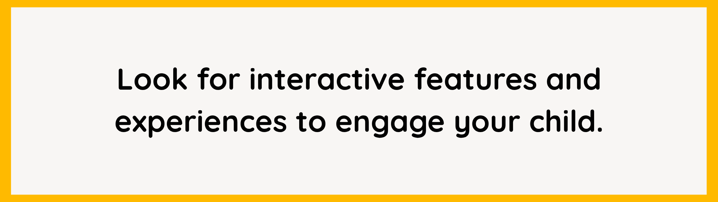 Interactive features can help keep children engaged while learning