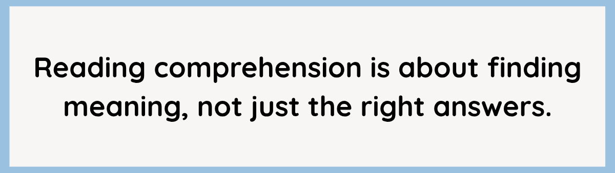 Reading comprehension is about finding meaning, not just the right answers.