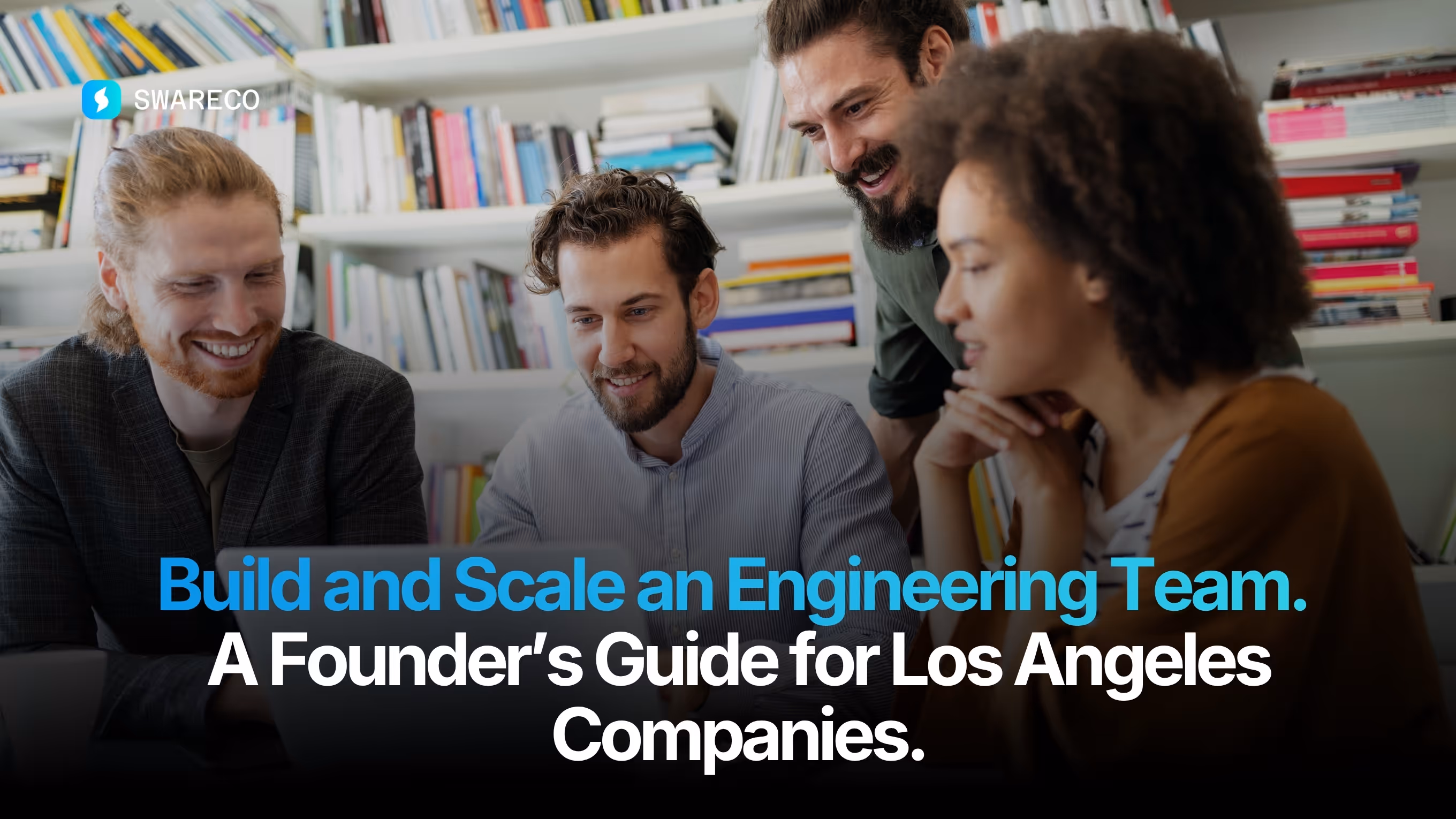 Build and Scale an Engineering Team. A Founder’s Guide for Los Angeles Companies