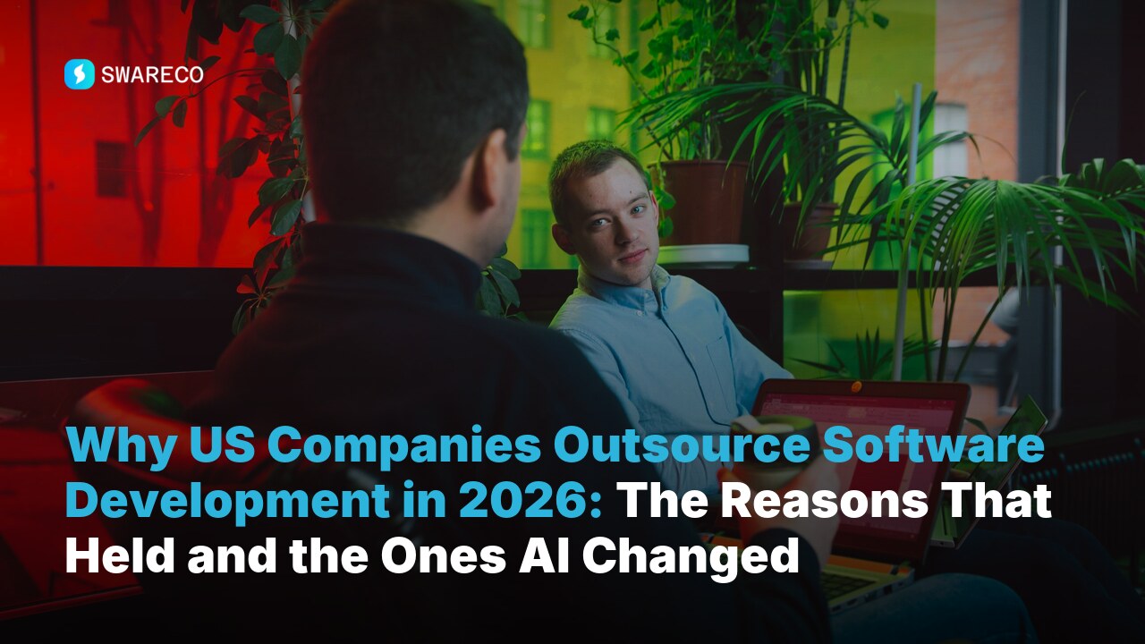 Why US Companies Outsource Software Development in 2026: The Reasons That Held and the Ones AI Changed