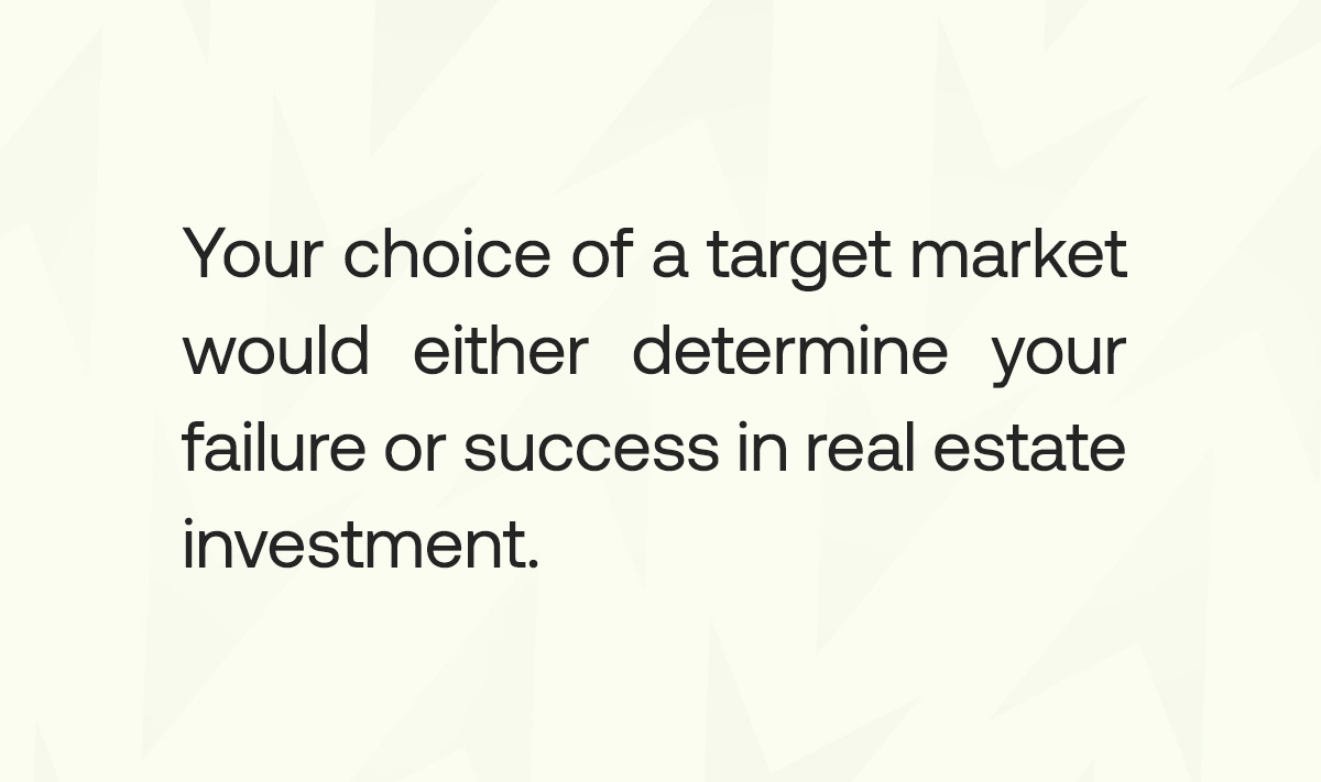 Your choice of target market determines your failure or success in real estate investment.
