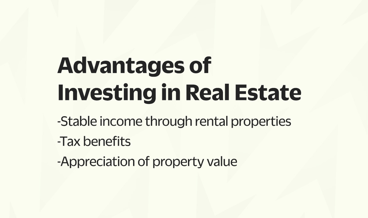 Advantages of investing in real estate: stable income through rental properties; tax benefits; and appreciation of property value.