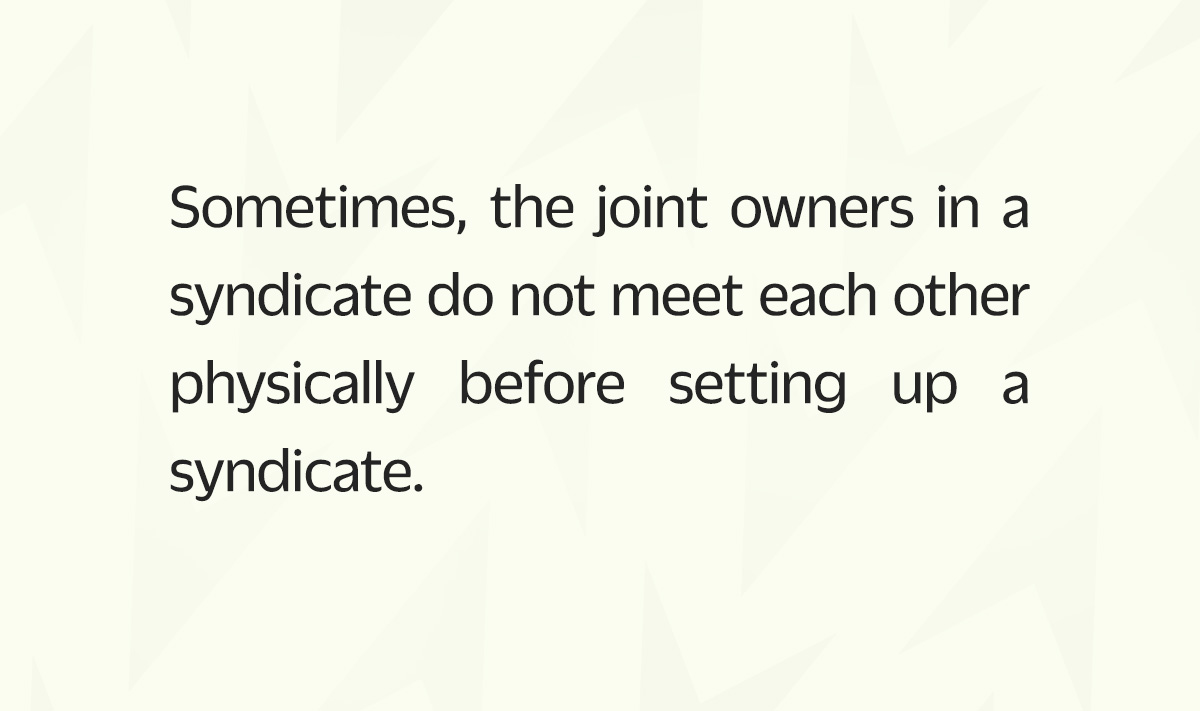 Sometimes, the joint owners in a syndicate do not meet each other physically before setting up a syndicate.