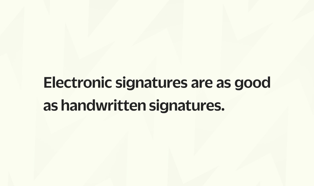 Electronic signatures are as good as handwritten signatures. They are even better than handwritten signatures.