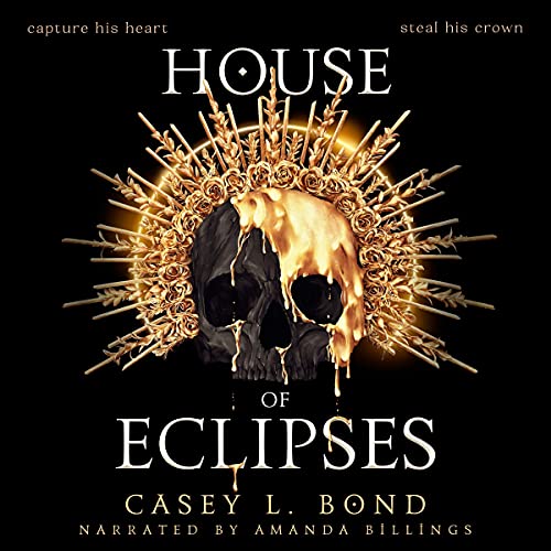 Black skull with dripping gold covering and surrounded by a golden crown of roses and spikes on a black background, titled 'House of Eclipses' by Casey L. Bond, narrated by Amanda Billings.