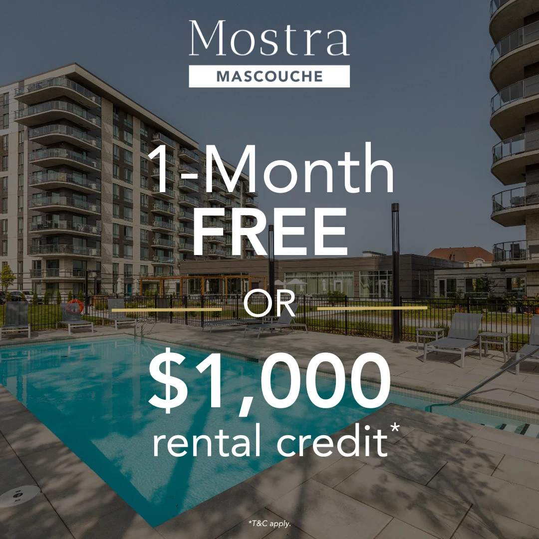 Mostra Mascouche: 1 month free or $1,000 rental credit. Terms and conditions apply.