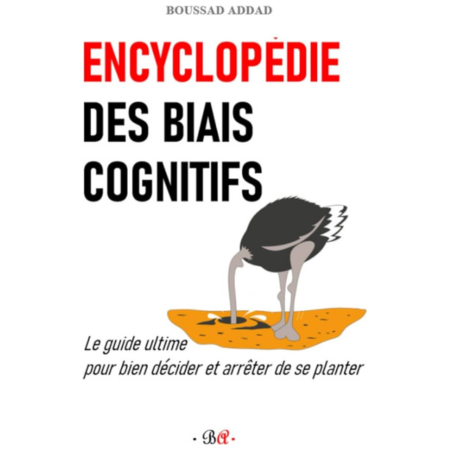 Encyclopédie des biais cognitifs : Le guide ultime pour bien décider et arrêter de se planter” - Boussad Addad