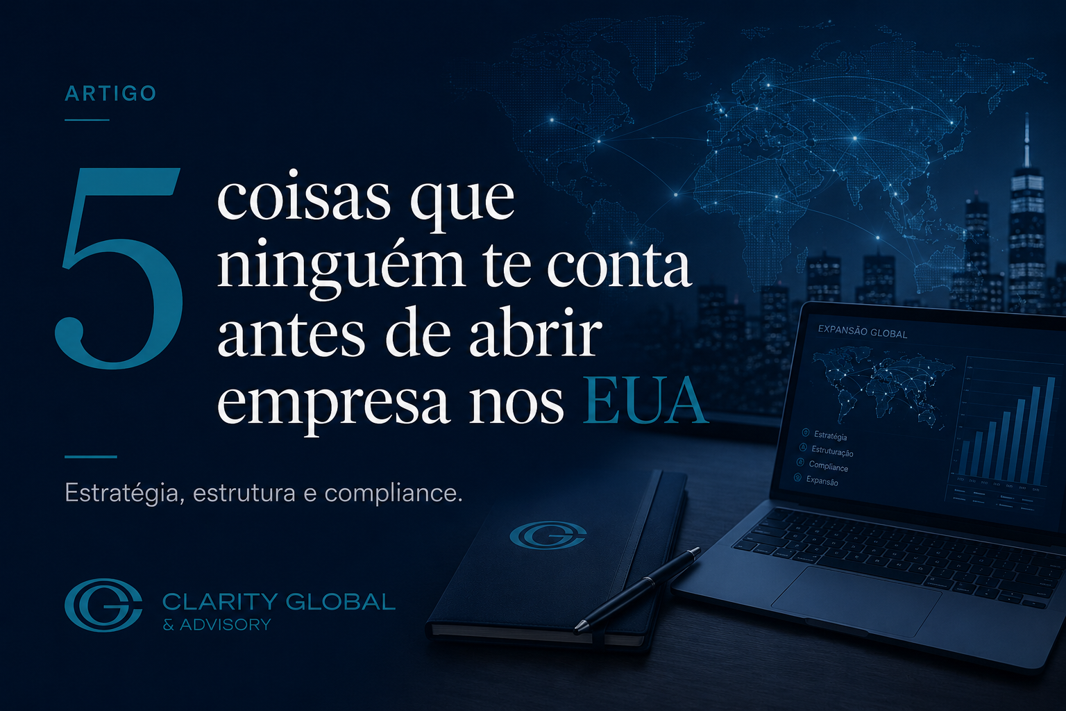 Imagem em estilo institucional da Clarity Global & Advisory sobre abertura de empresa nos EUA, com fundo azul escuro, mapa global, skyline corporativo, laptop com gráficos de expansão internacional, caderno de negócios e texto destacando estratégia, estrutura e compliance.