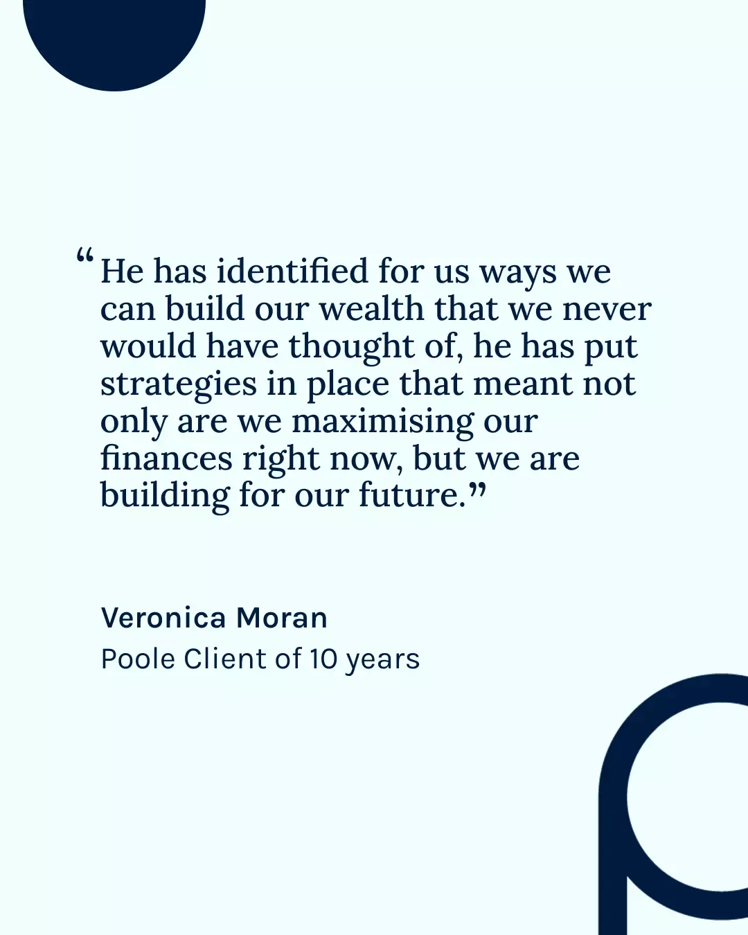 Quote from Veronica Moran, a Poole client of 10 years, about strategies for building and maximizing wealth for the future.