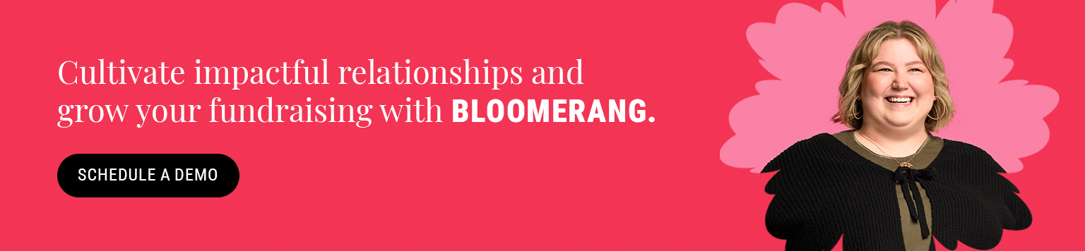Cultivate impactful relationships and grow your fundraising with Bloomerang. Schedule a demo here.