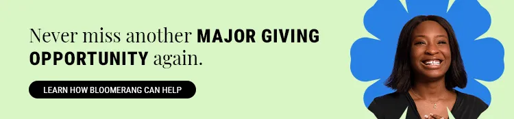 Never miss another major giving opportunity again. Learn how Bloomerang can help by clicking here.