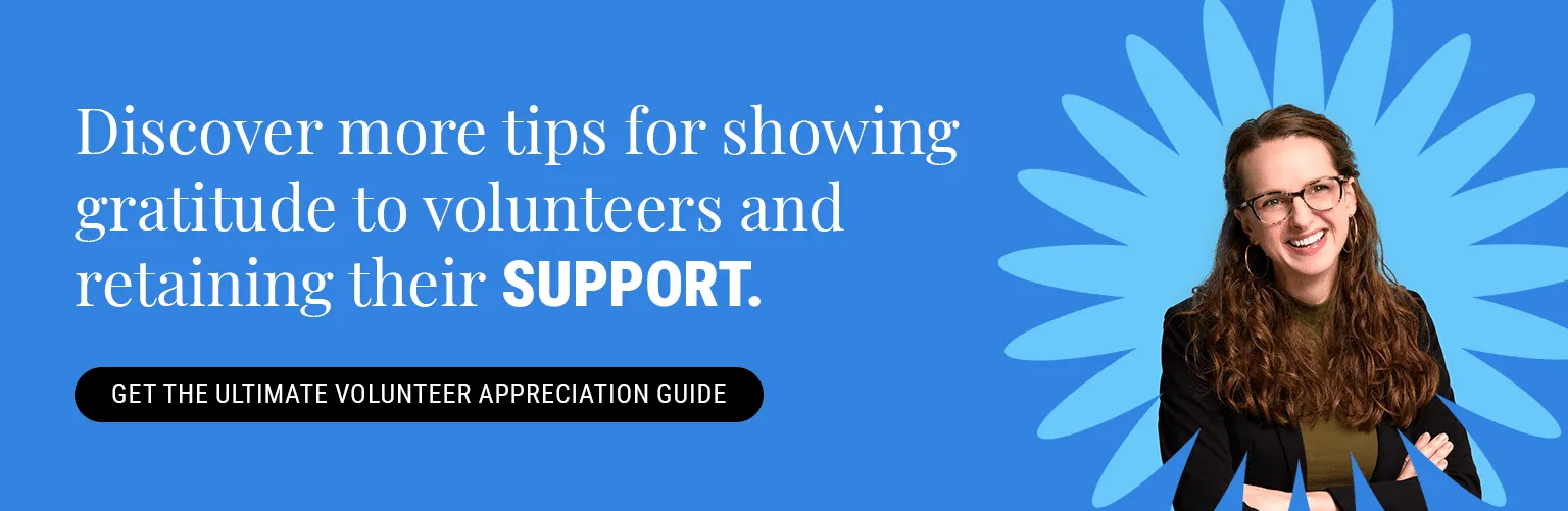 Discover more tips for showing gratitude to volunteers and retaining their support. Get the Ultimate Volunteer Appreciation Guide here. 