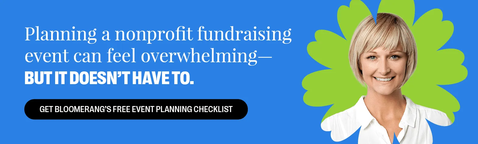 Planning a nonprofit fundraising event can feel overwhelming—but it doesn’t have to. Get Bloomerang’s free event planning checklist.