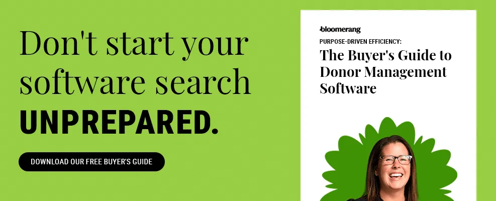 Don’t start your software search unprepared! Download Bloomerang’s free donor management software buyer’s guide.