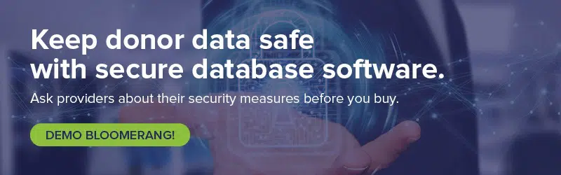 Learn how to secure your data by asking about nonprofit cybersecurity features during your Bloomerang demo!
