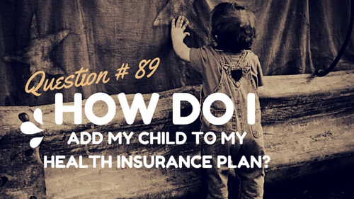 Question #89 How do I add my child to my insurance plan?