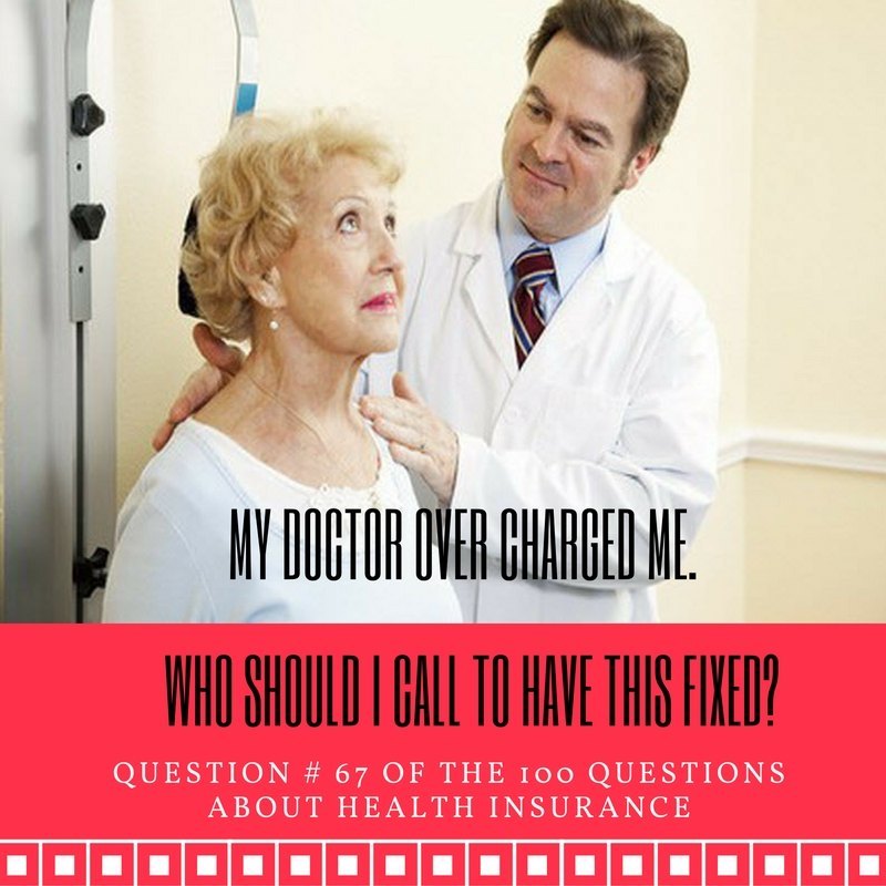 Question # 67 My doctor overcharged me. Who should I call to have this fixed?