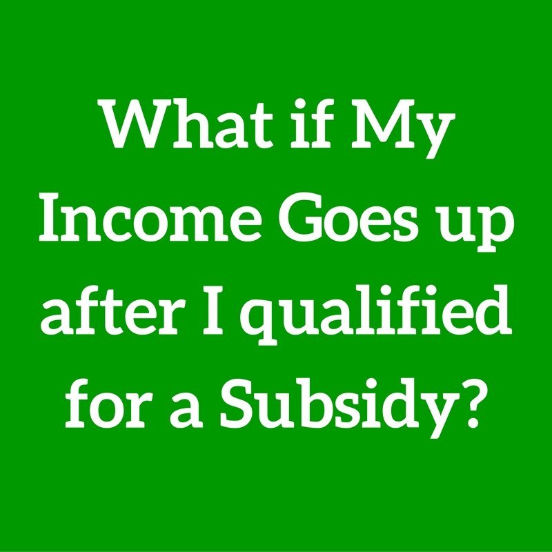 Question #48 What if my income goes up after I qualify for a subsidy?