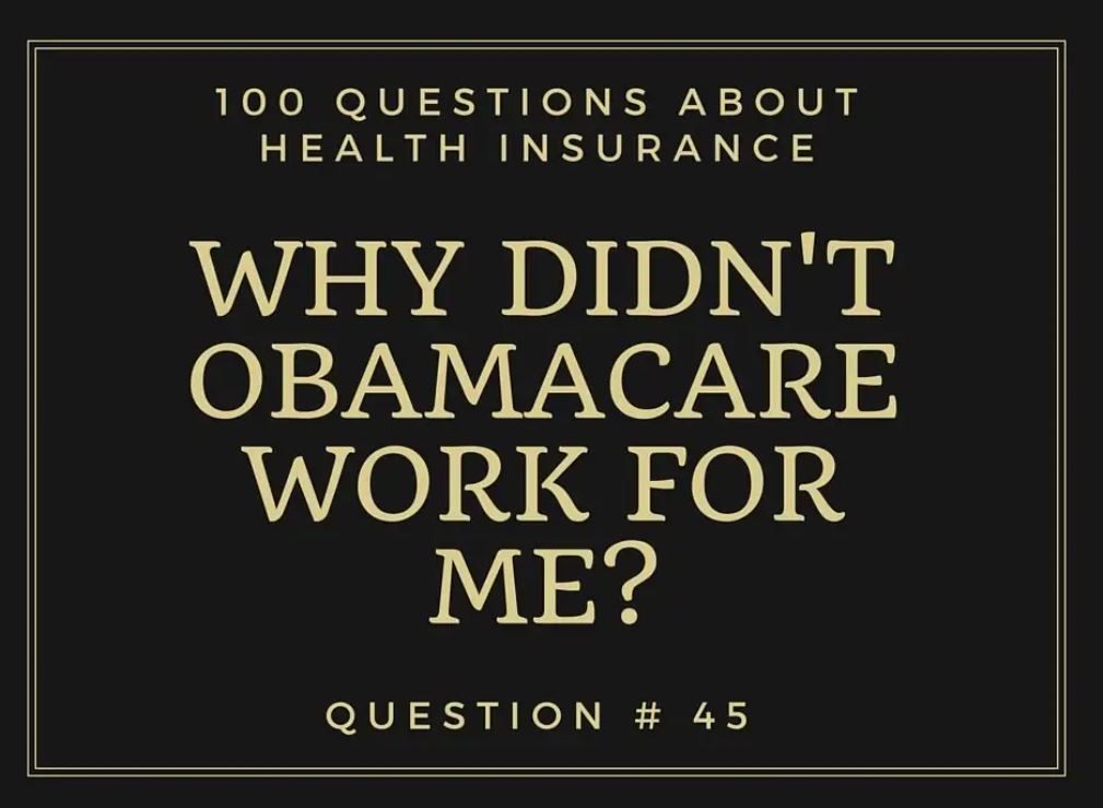 Question # 45 I thought Obamacare was supposed to lower my health insurance cost. Why didn’t it work for me?