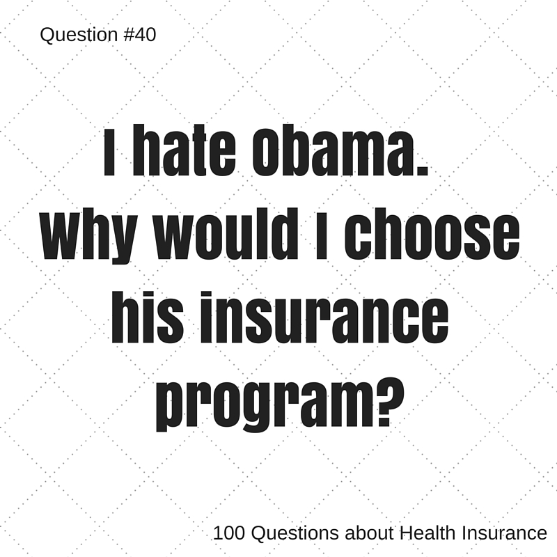 Question # 40 I hate Obama, why would I choose his health insurance program?