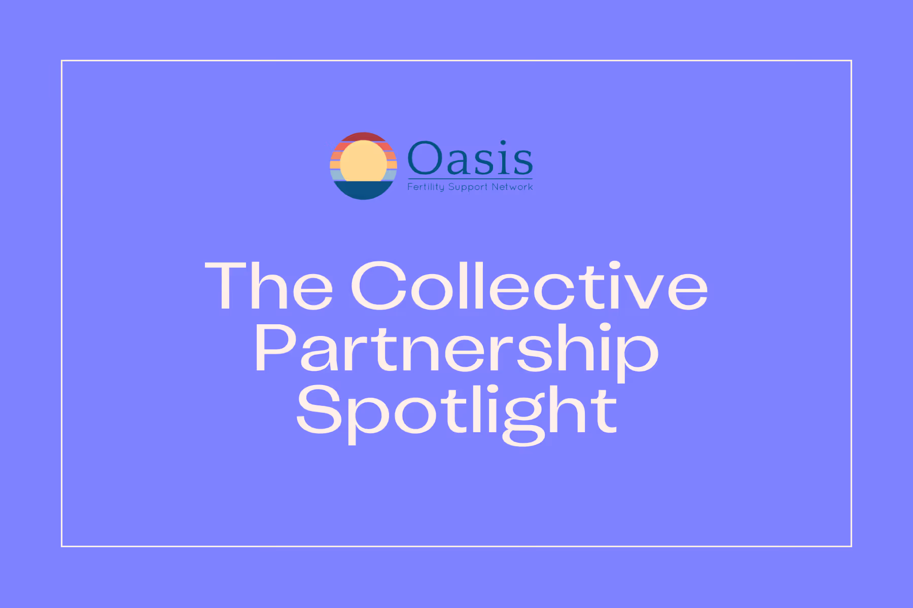 Oasis Fertility Support Network: The Collective Partnership Spotlight