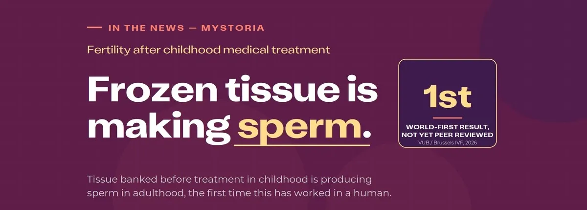 In the news, myStoria. Fertility after childhood medical treatment. Frozen tissue is making sperm. Tissue banked before treatment in childhood is producing sperm in adulthood, he first time this has worked in a human.