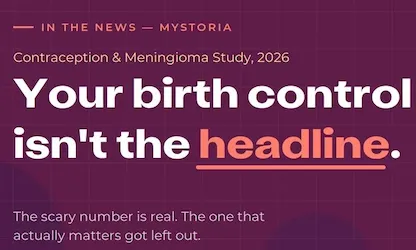 myStoria in the news: Contraception & Meningioma Study, 2026. Your birth control isn't the headline. The scary number is real. The one that actually matters got left out.
