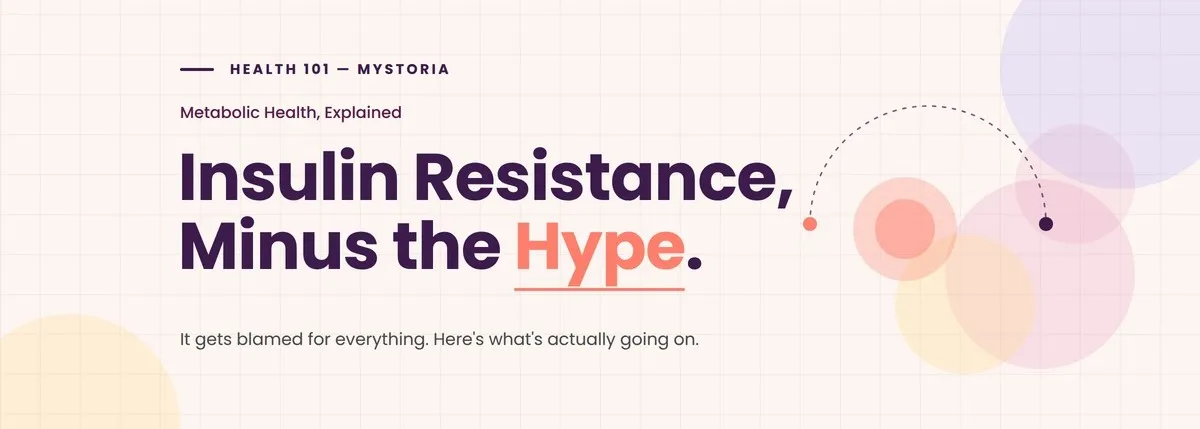myStoria Health 101: Metabolic health, explained. Insulin resistance, minus the hype. It gets blamed for everything. Here's what's actually going on.
