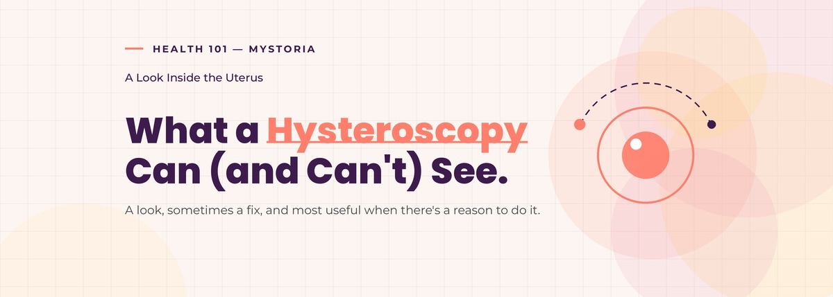 Health 101 myStoria : A look inside the uterus. What a hysteroscopy can (and can't) see. A look, sometimes a fix, and most useful when there's a reason to do it.