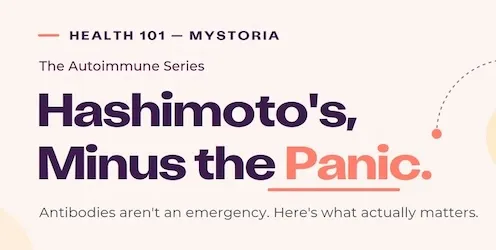 Health 101 myStoria. The Autoimmune series. Hashimoto's, minus the panic. Antibodies aren't an emergency. Here's what actually matters.