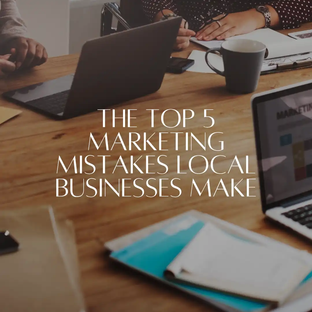 The Top 5 Marketing Mistakes Local Businesses Make